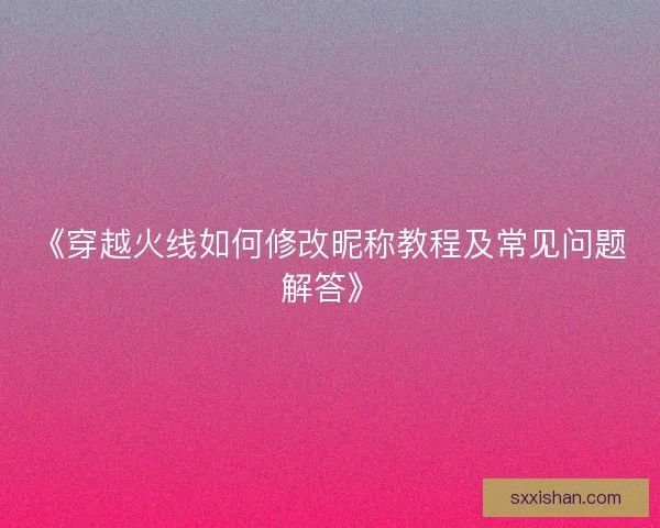 《穿越火线如何修改昵称教程及常见问题解答》