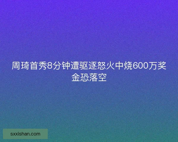 周琦首秀8分钟遭驱逐怒火中烧600万奖金恐落空