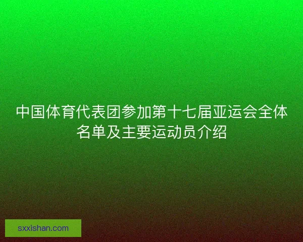 中国体育代表团参加第十七届亚运会全体名单及主要运动员介绍