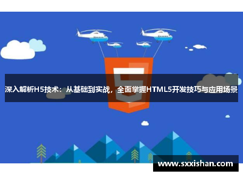 深入解析H5技术：从基础到实战，全面掌握HTML5开发技巧与应用场景
