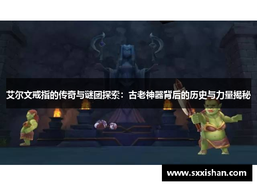 艾尔文戒指的传奇与谜团探索:古老神器背后的历史与力量揭秘